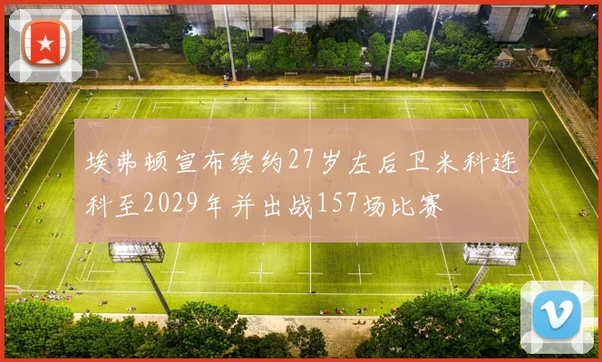 埃弗顿宣布续约27岁左后卫米科连科至2029年并出战157场比赛