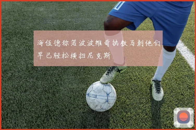 海伍德称若波波维奇执教马刺他们早已轻松横扫尼克斯