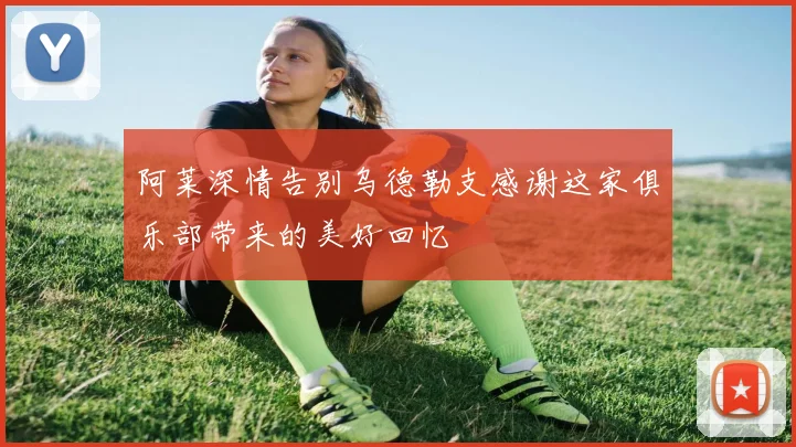 阿莱深情告别乌德勒支感谢这家俱乐部带来的美好回忆